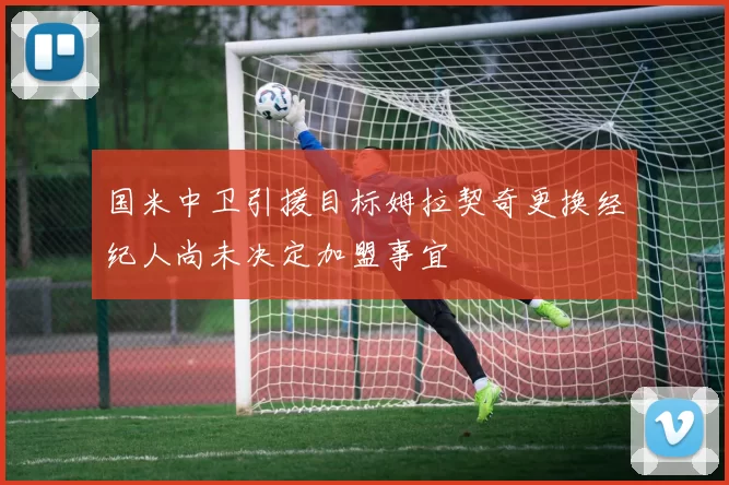 国米中卫引援目标姆拉契奇更换经纪人尚未决定加盟事宜