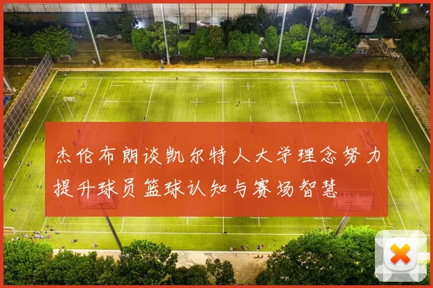 杰伦布朗谈凯尔特人大学理念努力提升球员篮球认知与赛场智慧