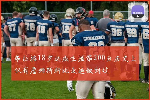 弗拉格18岁达成生涯第200分历史上仅有詹姆斯科比麦迪做到过