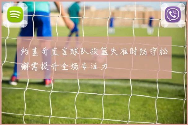 约基奇直言球队投篮失准时防守松懈需提升全场专注力