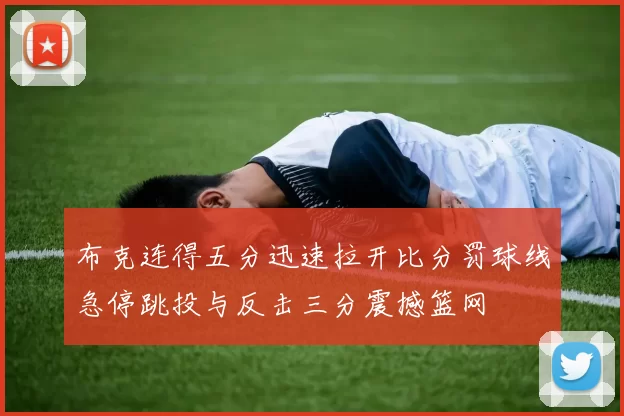 布克连得五分迅速拉开比分罚球线急停跳投与反击三分震撼篮网