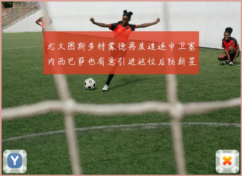 尤文图斯多特蒙德再度追逐中卫塞内西巴萨也有意引进这位后防新星