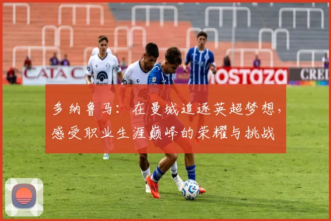 多纳鲁马：在曼城追逐英超梦想，感受职业生涯巅峰的荣耀与挑战