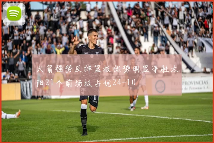 火箭强势反弹篮板优势明显净胜太阳21个前场板占优24-10