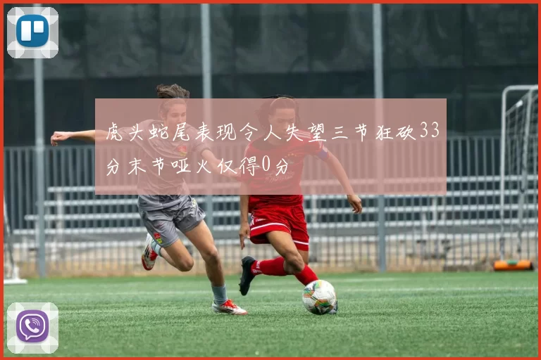 虎头蛇尾表现令人失望三节狂砍33分末节哑火仅得0分