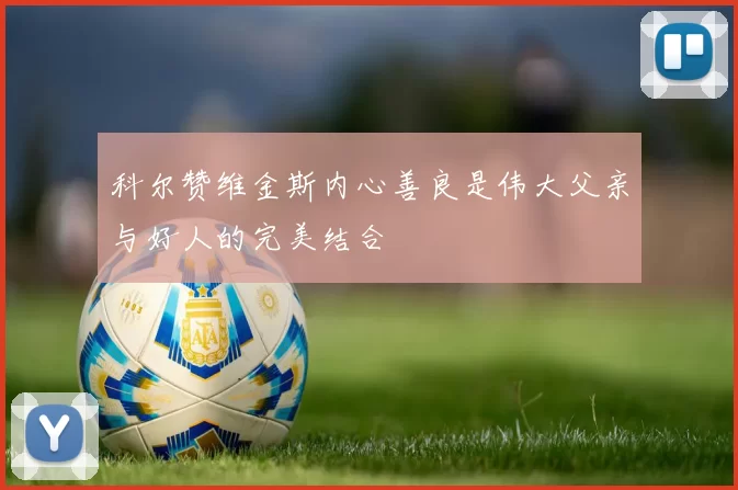科尔赞维金斯内心善良是伟大父亲与好人的完美结合