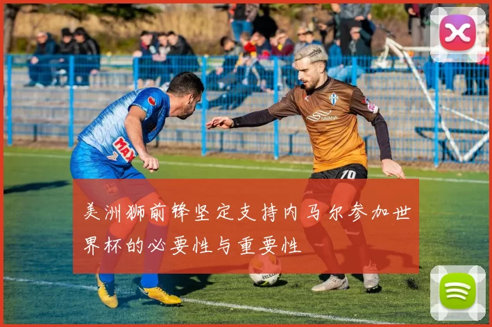 美洲狮前锋坚定支持内马尔参加世界杯的必要性与重要性