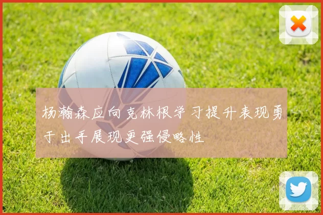 杨瀚森应向克林根学习提升表现勇于出手展现更强侵略性