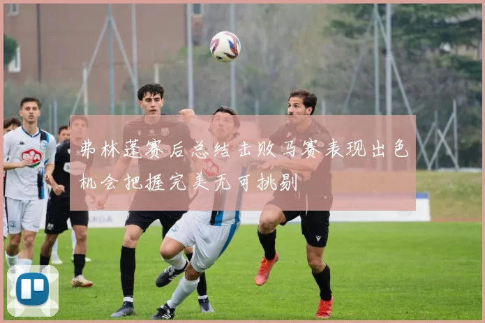 弗林蓬赛后总结击败马赛表现出色机会把握完美无可挑剔