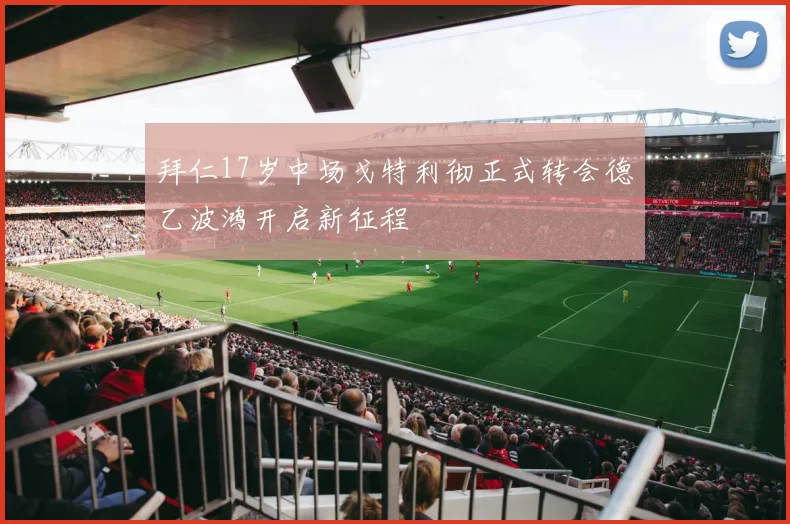 拜仁17岁中场戈特利彻正式转会德乙波鸿开启新征程