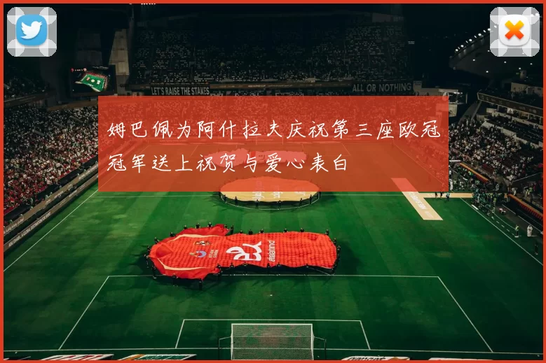 姆巴佩为阿什拉夫庆祝第三座欧冠冠军送上祝贺与爱心表白