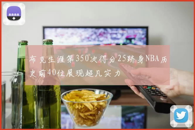 布克生涯第350次得分25跻身NBA历史前40位展现超凡实力
