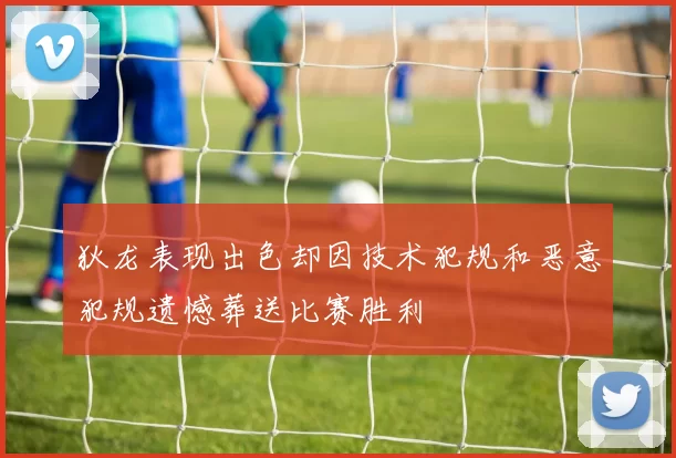 狄龙表现出色却因技术犯规和恶意犯规遗憾葬送比赛胜利